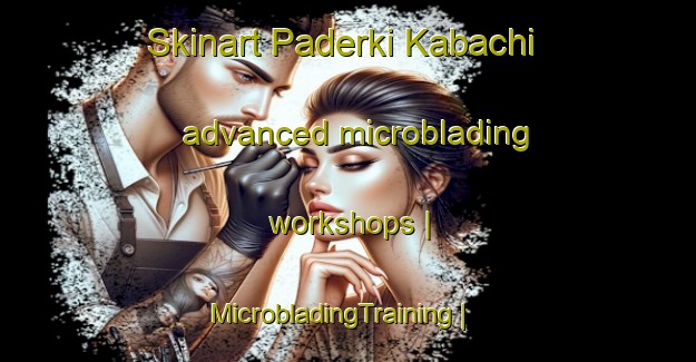 Skinart Paderki Kabachi advanced microblading workshops | MicrobladingTraining | MicrobladingClasses | SkinartTraining-Russian Federation
